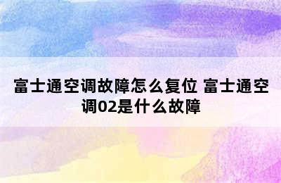 富士通空调故障怎么复位 富士通空调02是什么故障